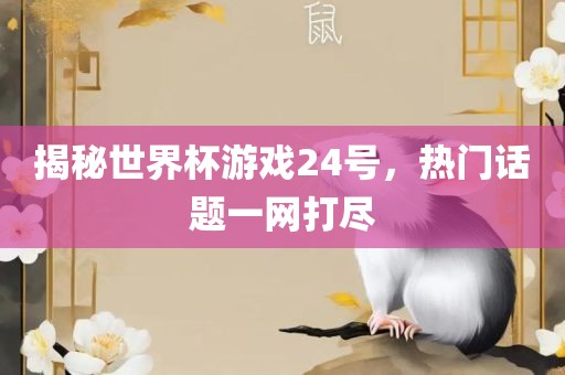 揭秘世界杯游戏24号，热门话题一网打尽洛阳市法福文化传播有限公司