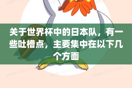 关于世界杯中的日本队，有一些吐槽点，主要集中在以下几个方面