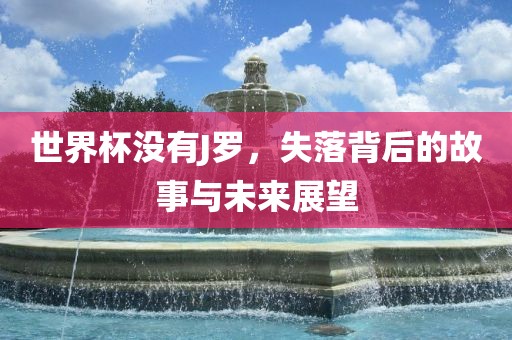 世界杯没有J罗，失落背后的故事与未来展望