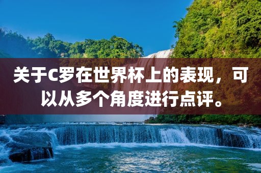 关于C罗在世界杯上的表现，可以从多个角度进行点评。