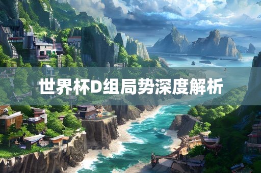 世洛阳市法福文化传播有限公司界杯D组局势深度解析