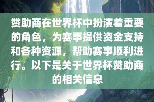 赞助商在世界杯中扮演着重要的角色，为赛事提供资金支持和各种资源，帮助赛事顺利进行。以下是关于世界杯赞助商的相关信息