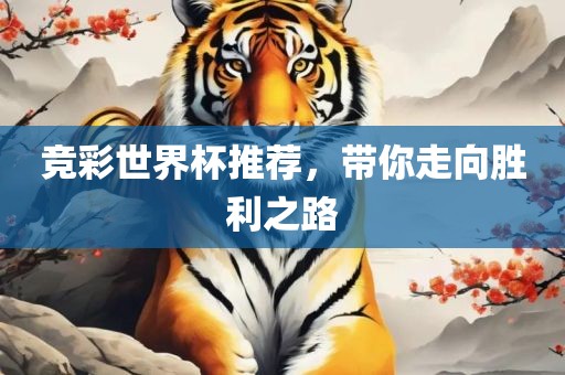 竞彩世界杯推荐，带你走向胜利之路