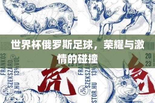 世界杯俄罗斯足球，荣耀与激情的碰撞
