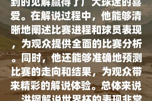 洪钢解说世界杯的表现备受关注。他以专业的解说技巧和独到的见解赢得了广大球迷的喜爱。在解说过程中，他能够清晰地阐述比赛进程和球员表现，为观众提供全面的比赛分析。同时，他还能够准确地预测比赛的走向和结果，为观众带来精彩的解说体验。总体来说，洪钢解说世界杯的表现非常出色，为观众带来了精彩的视听盛宴。洛阳市法福文化传播有限公司
