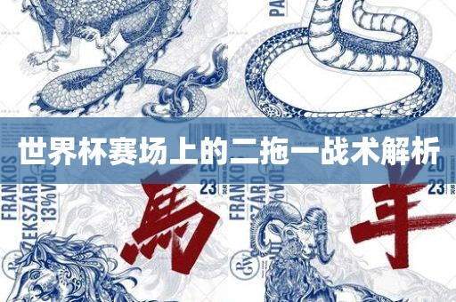 世界杯赛场上的二拖一战术解析洛阳市法福文化传播有限公司