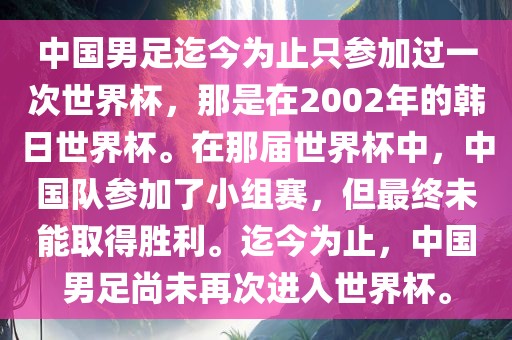 中国男足迄今为止只参加过一次世界杯，那是在2002年的韩日世界杯。在那届世界杯中，中国队参加了小组赛，但最终未能取得胜利。迄今为止，中国男足尚未再次进入世界杯。