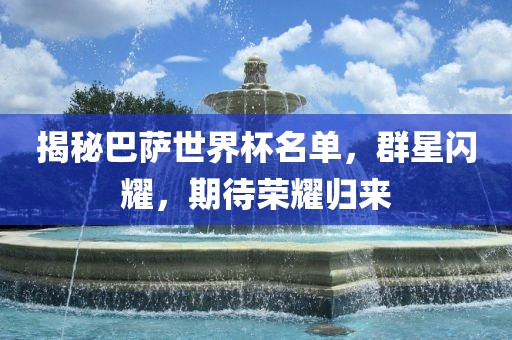 揭秘巴萨世界杯名单，群星闪耀，期待荣耀归来