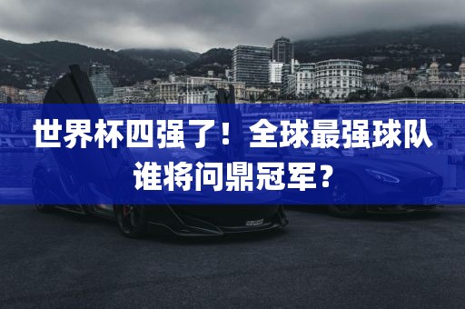 世界杯四强了！全球最强球队谁将问鼎冠军？