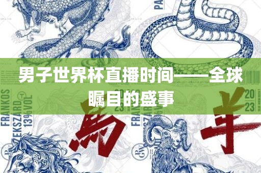 男子世界杯直播时间——全球瞩目的盛事