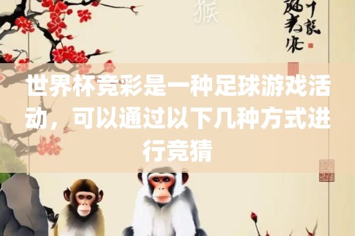 世界杯竞彩是一种足球游戏活动，可以通过以下几种方式进行竞猜