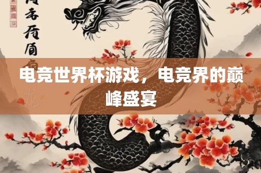 电竞世界杯游戏，电竞界的巅峰盛宴洛阳市法福文化传播有限公司