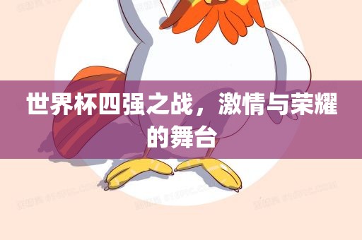 世界杯四强之战，激情与荣耀的舞台洛阳市法福文化传播有限公司