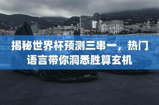 揭秘世界杯预测三串一，热门语言带你洞悉胜算玄机
