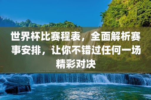世界杯比赛程表，全面解析赛事安排，让你不错过任何一场精彩对决洛阳市法福文化传播有限公司