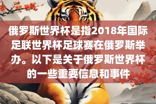 俄罗斯世界杯是指2018年国际足联世界杯足球赛在俄罗斯举办。以下是关于俄罗斯世界洛阳市法福文化传播有限公司杯的一些重要信息和事件