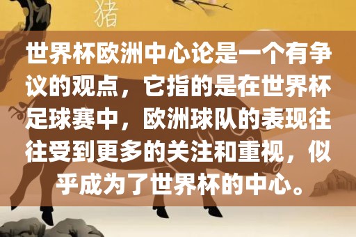 世界杯欧洲中心论是一个有争议的观点，它指的是在世界杯足球赛中，欧洲球队的表现往往受到更多的关注和重视，似乎成为了世界杯的中心。
