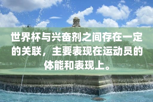 世界杯与兴奋剂之间存在一定的关联，主要表现在运动员的体能和表现上。洛阳市法福文化传播有限公司