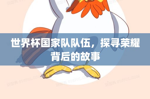 世界杯国家队队伍，探寻荣耀背后的故事