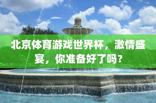 北京体育游戏世界杯，激情盛宴，你准备好了吗？