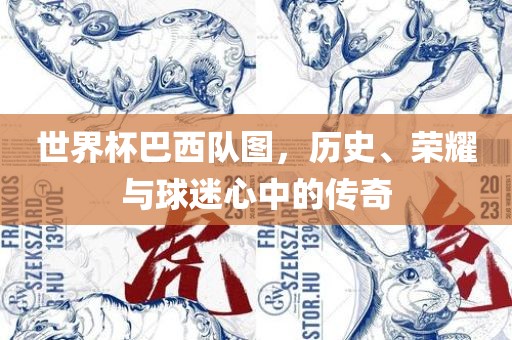 世界杯巴西队图，历史、荣耀与球迷心中的传奇