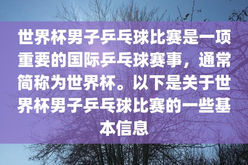 世界杯男子乒乓球比赛是一项重要的国际乒乓球赛事，通常简称为世界杯。以下是关于世界杯男子乒乓球比赛的一些基本信息