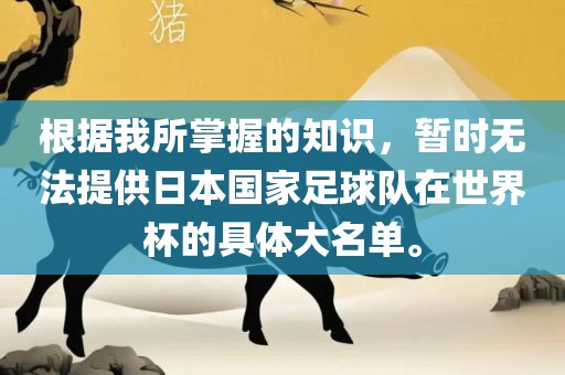 根据我所掌握的知识，暂时无法提供日本国家足球队在世界杯的具体大名单。
