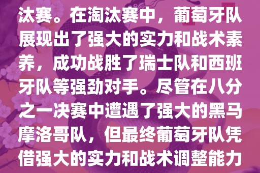 葡萄牙队在2022年世界杯足球赛中的表现非常出色。他们小组赛中以强势的姿态出现，最终获得了H组第一的成绩晋级淘汰赛。在淘汰赛中，葡萄牙队展现出了强大的实力和战术素养，成功战胜了瑞士队和西班牙队等强劲对手。尽管在八分之一决赛中遭遇了强大的黑马摩洛哥队，但最终葡萄牙队凭借强大的实力和战术调整能力成功晋级八强。尽管在四分之一决赛中输给了最终的冠军法国队，但他们的表现仍然令人印象深刻。