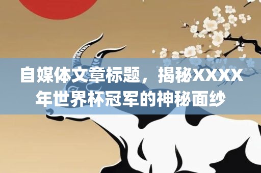 自媒体文章标题，揭秘XXXX年世界杯冠军的神秘面纱
