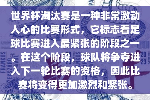 世界杯淘汰赛是一种非常激动人心的比赛形式，它标志着足球比赛进入最紧张的阶段之一。在这个阶段，球队将争夺进入下一轮比赛的资格，因此比赛将变得更加激烈和紧张。