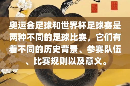 奥运会足球和世界杯足球赛是两种不同的足球比赛，它们有着不同的历史背景、参赛队伍、比赛规则以及意义。
