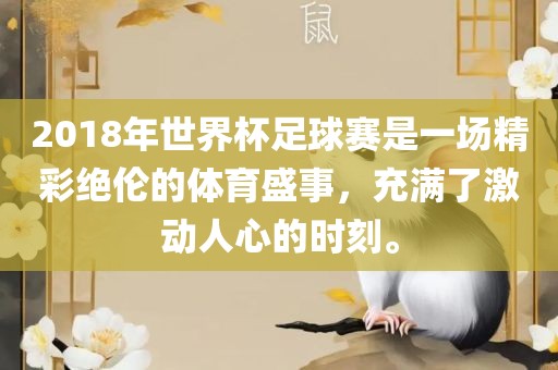 2018年世界杯足球赛是一场精彩绝伦的体育盛事，充满了激动人心的时刻。