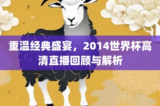 重温经典盛宴，2014世界杯高清直播回顾与解析洛阳市法福文化传播有限公司