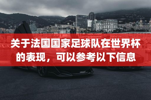 关于法国国家足球队在世界杯的表现，可以参考以下信息