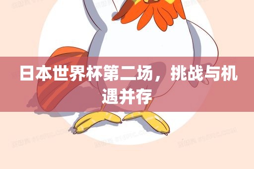日本世界杯第二场，挑战与机遇并存