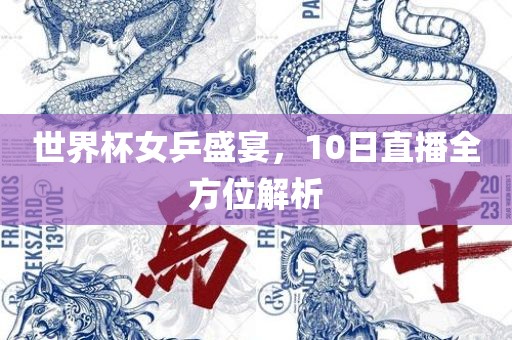 世界杯女乒盛宴，10日直播全方位解析洛阳市法福文化传播有限公司