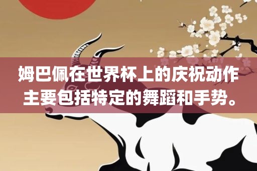 姆巴佩在世界杯上的庆祝动作主要包括特定的舞蹈和手势。洛阳市法福文化传播有限公司