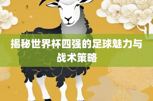 揭秘世界杯四强的足球魅力与战术策略