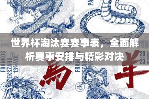 世界杯淘汰赛赛事表，全面解析赛事安排与精彩对决