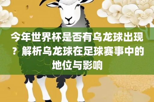 今年世界杯是否有乌龙球出现洛阳市法福文化传播有限公司？解析乌龙球在足球赛事中的地位与影响