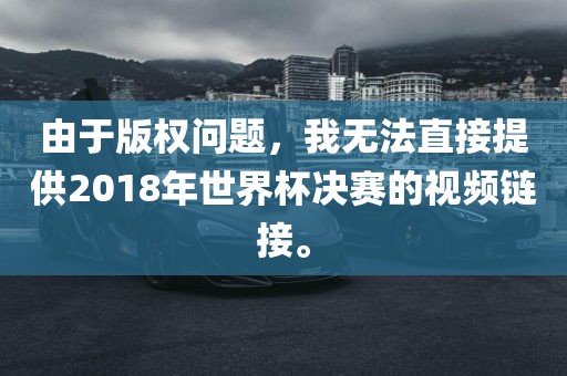 由于版权问题，我无法直接提供2018年世界杯决赛的视频链接。