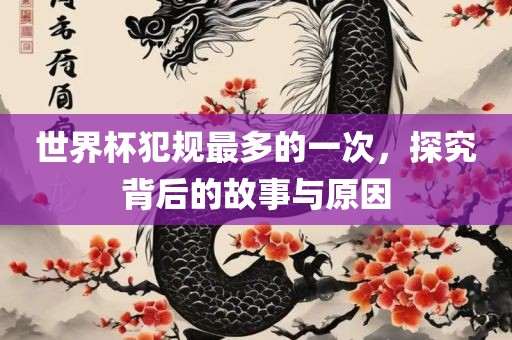 世界杯犯规最多的一次，探究背后的故事与原因