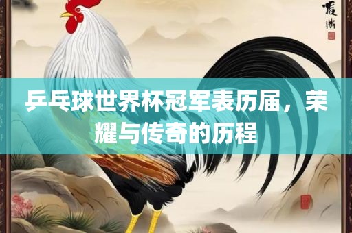 乒乓球世界杯冠军表历届，荣耀与传奇的历程