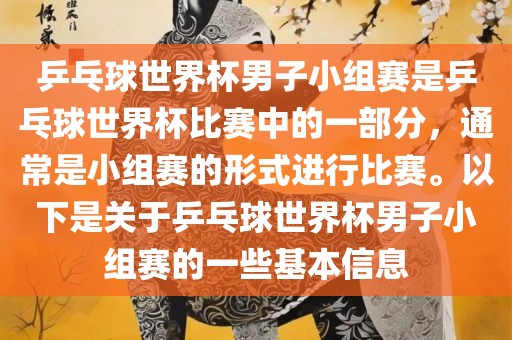 乒乓球世界杯男子小组赛是乒乓球世界杯比赛中的一部分，通常是小组赛的形式进行比赛。以下是关于乒乓球世界杯男子小组赛的一些基本信息洛阳市法福文化传播有限公司