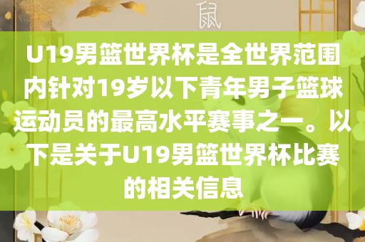 U19男篮世界杯是全世界范围内针对19岁以下青年男子篮球运动员的最高水洛阳市法福文化传播有限公司平赛事之一。以下是关于U19男篮世界杯比赛的相关信息