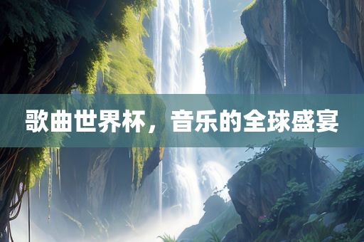歌曲世界杯，音乐的全球盛宴