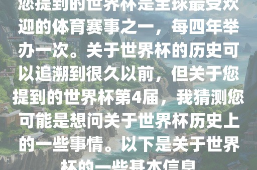 您提到的世界杯是全球最受欢迎的体育赛事之一，每四年举办一次。关于世界杯的历史可以追溯到很久以前，但关于您提到的世界杯第4届，我猜测您可能是想问关于世界杯历史上的一些事情。以下是关于世界杯的一些基本信息