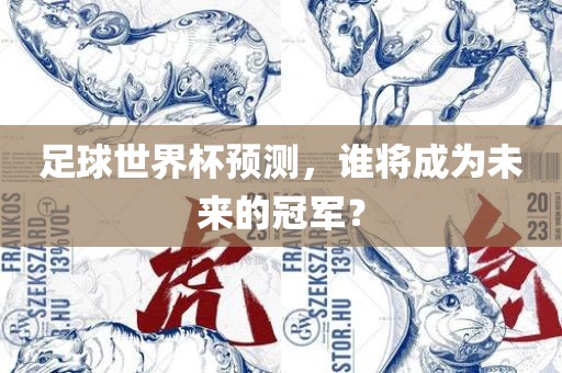 足球世界杯预测，谁将成为未来的冠军？