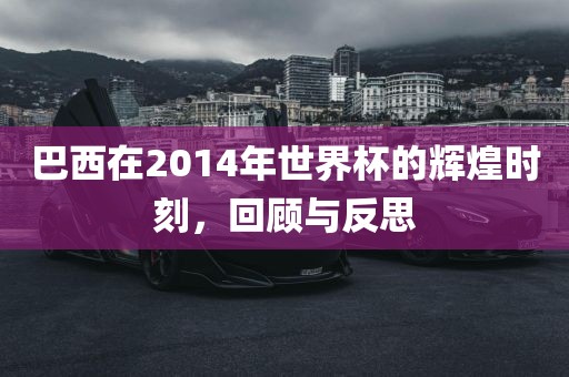 巴西在2014年世界杯的辉煌时刻，回顾与反思