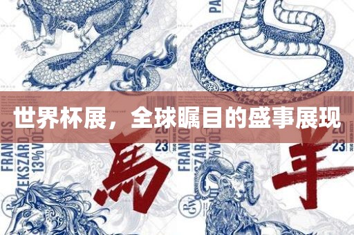 世界杯展，全球瞩目的盛事展现
